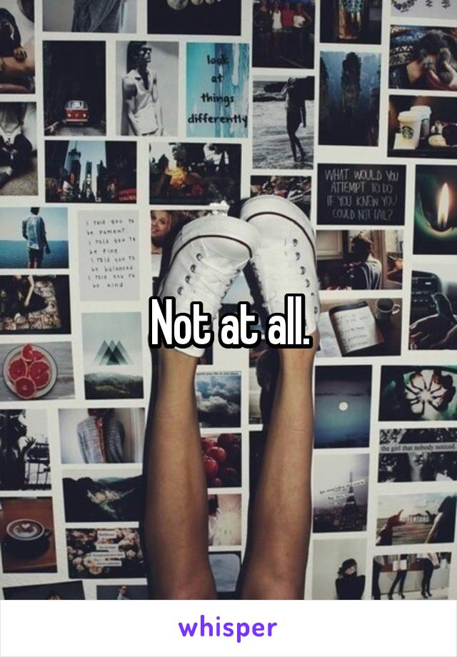 Not at all.