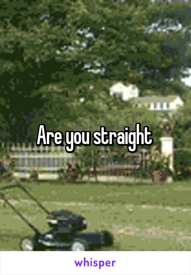 Are you straight 