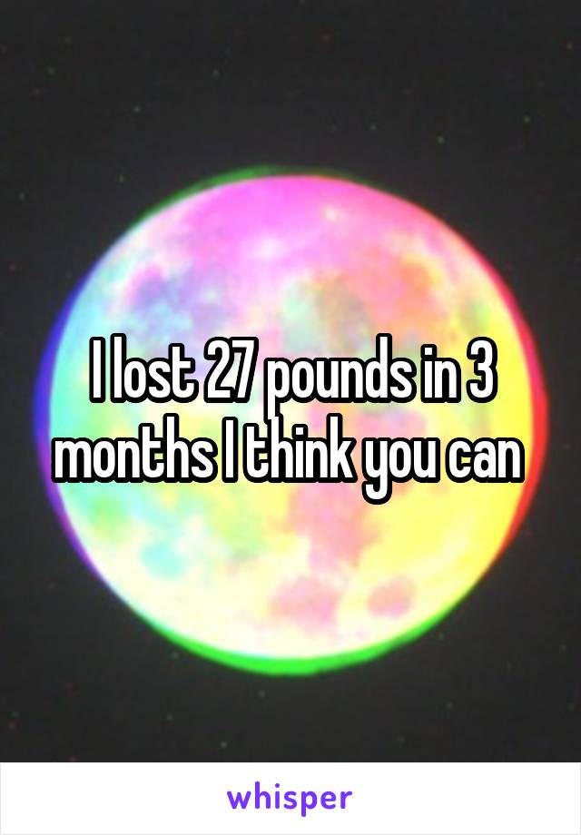 I lost 27 pounds in 3 months I think you can 