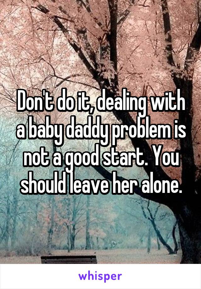 Don't do it, dealing with a baby daddy problem is not a good start. You should leave her alone.