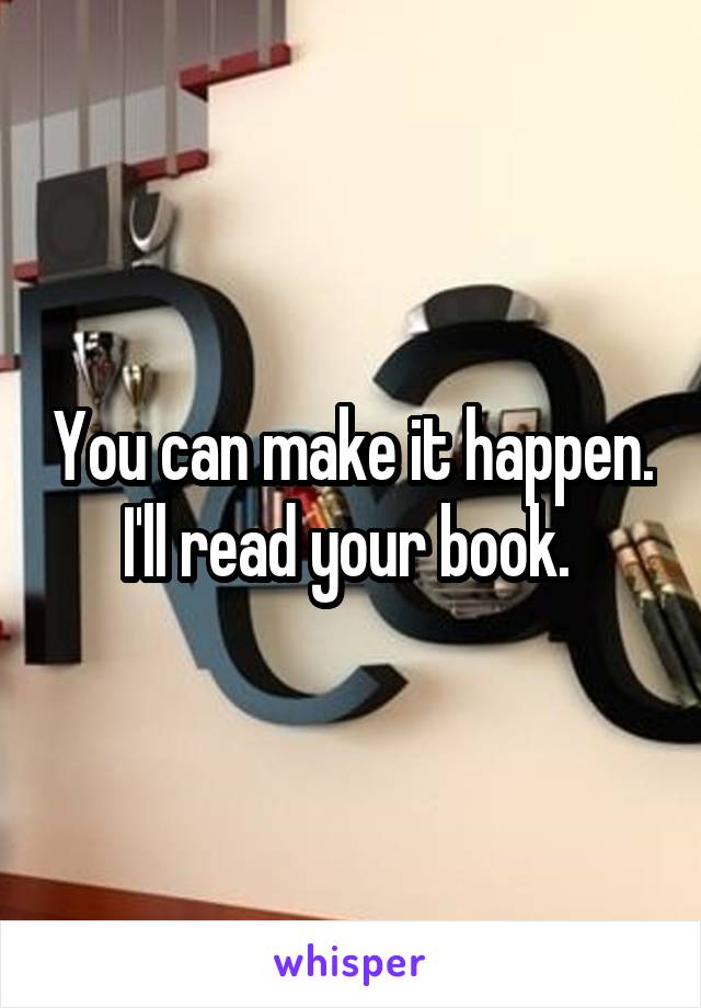 You can make it happen. I'll read your book. 