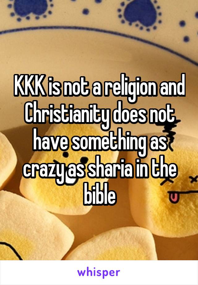 KKK is not a religion and Christianity does not have something as crazy as sharia in the bible