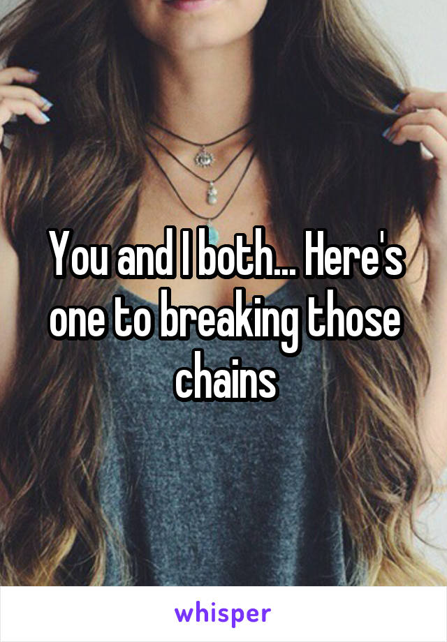 You and I both... Here's one to breaking those chains