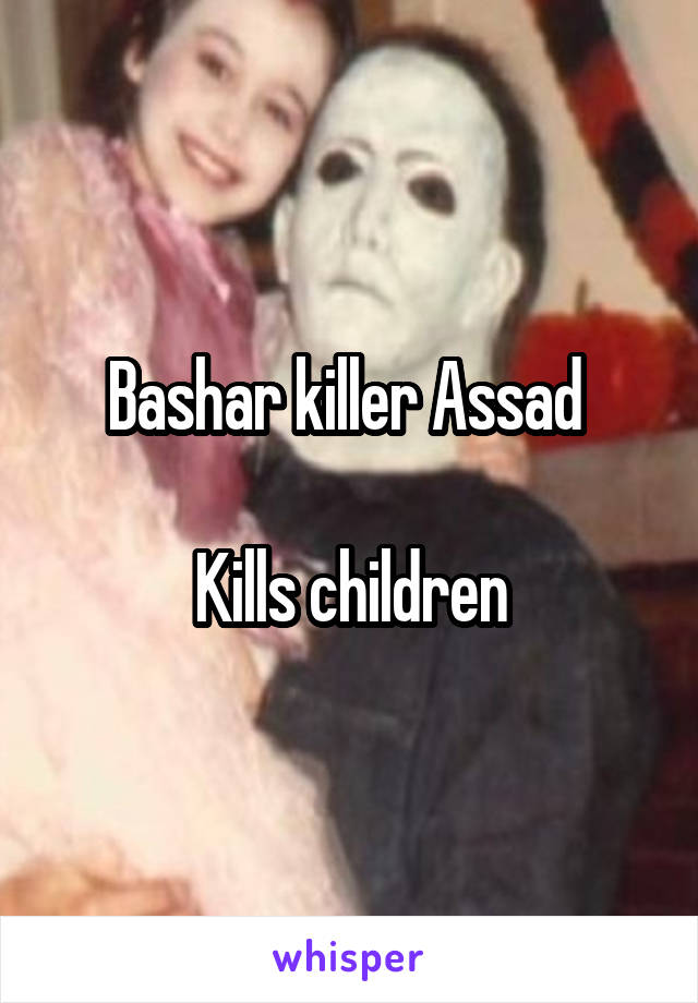 Bashar killer Assad 

Kills children