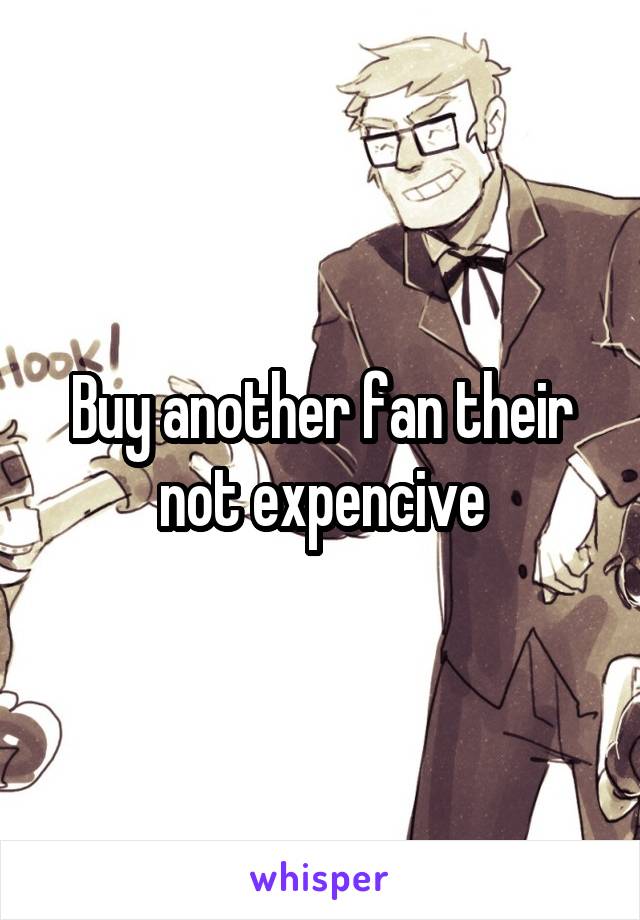 Buy another fan their not expencive