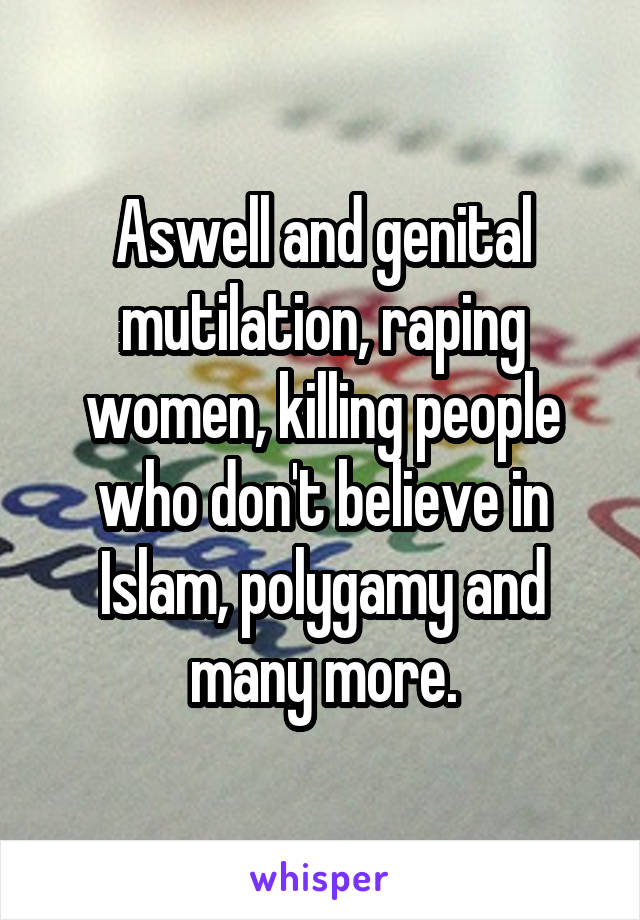 Aswell and genital mutilation, raping women, killing people who don't believe in Islam, polygamy and many more.