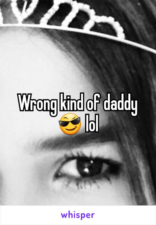 Wrong kind of daddy 😎 lol
