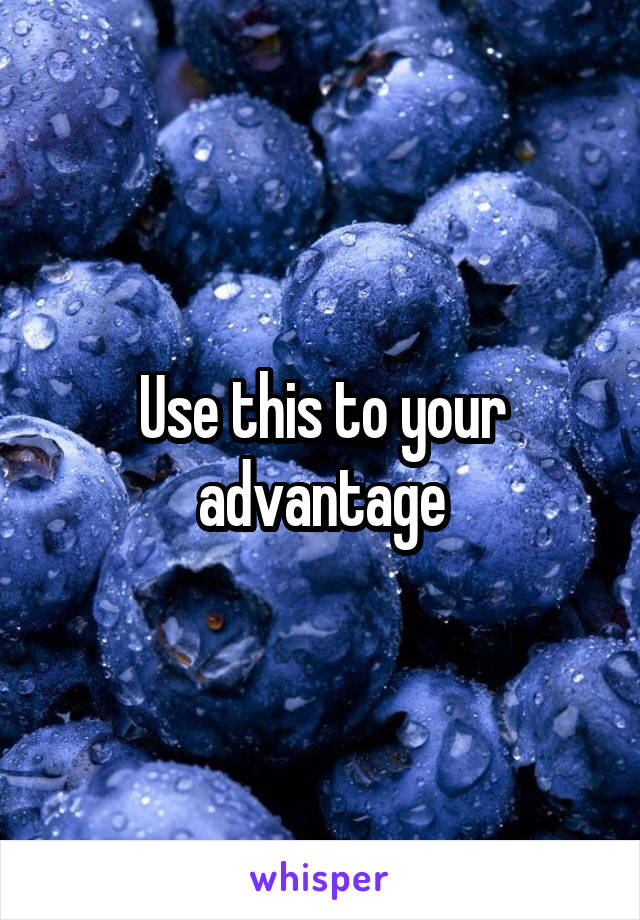 Use this to your advantage