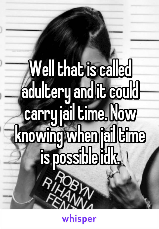 Well that is called adultery and it could carry jail time. Now knowing when jail time is possible idk.