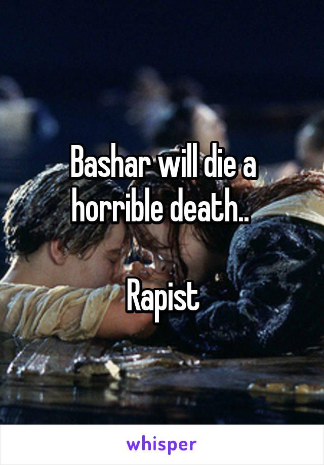 Bashar will die a horrible death.. 

Rapist