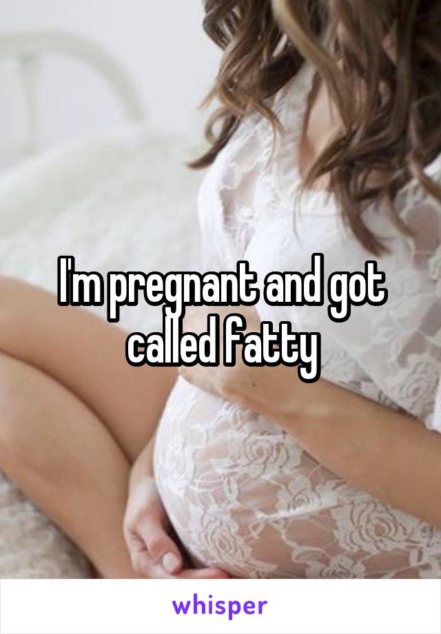 I'm pregnant and got called fatty