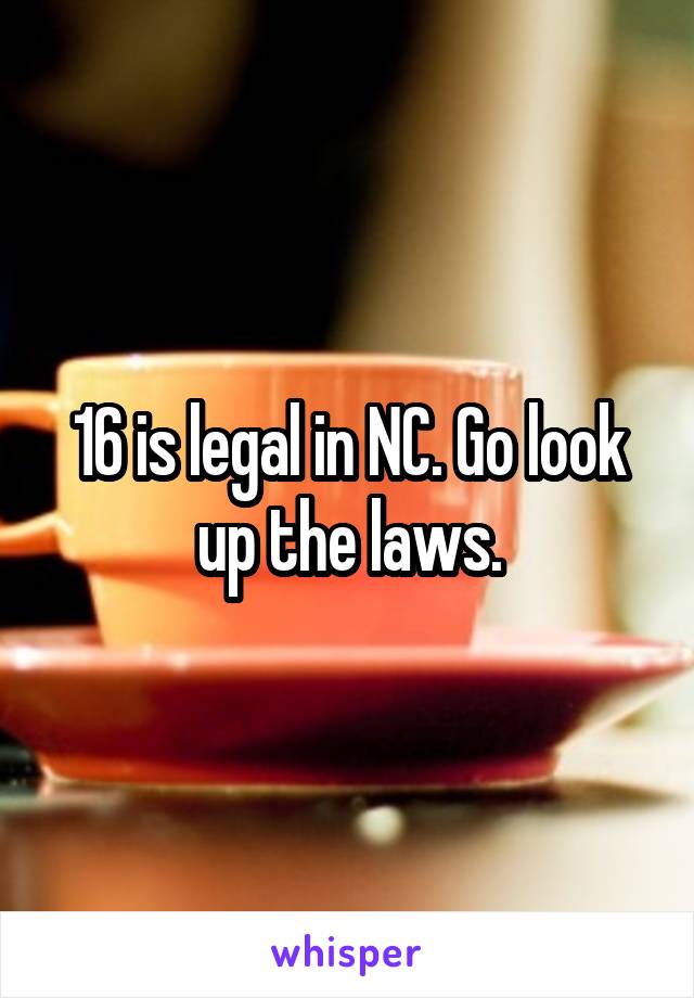 16 is legal in NC. Go look up the laws.