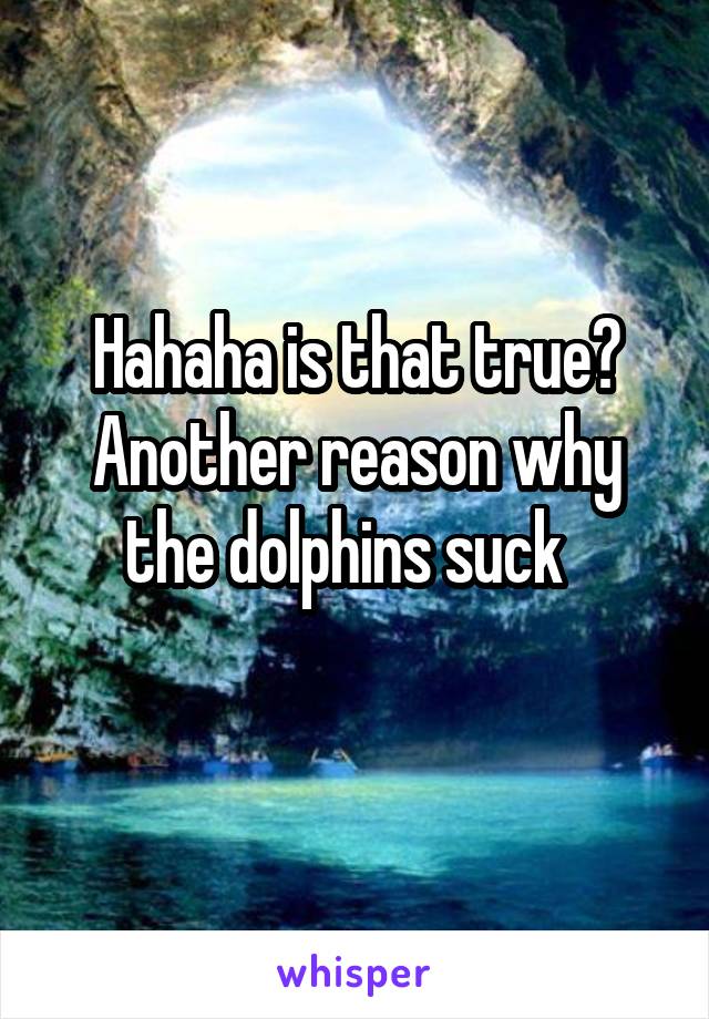 Hahaha is that true?
Another reason why the dolphins suck  
