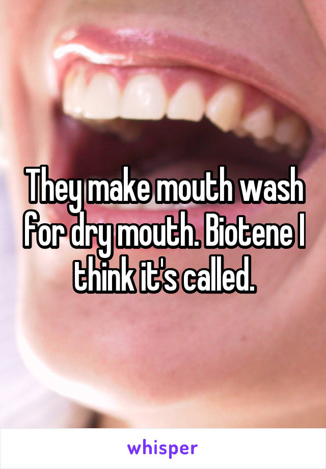 They make mouth wash for dry mouth. Biotene I think it's called.