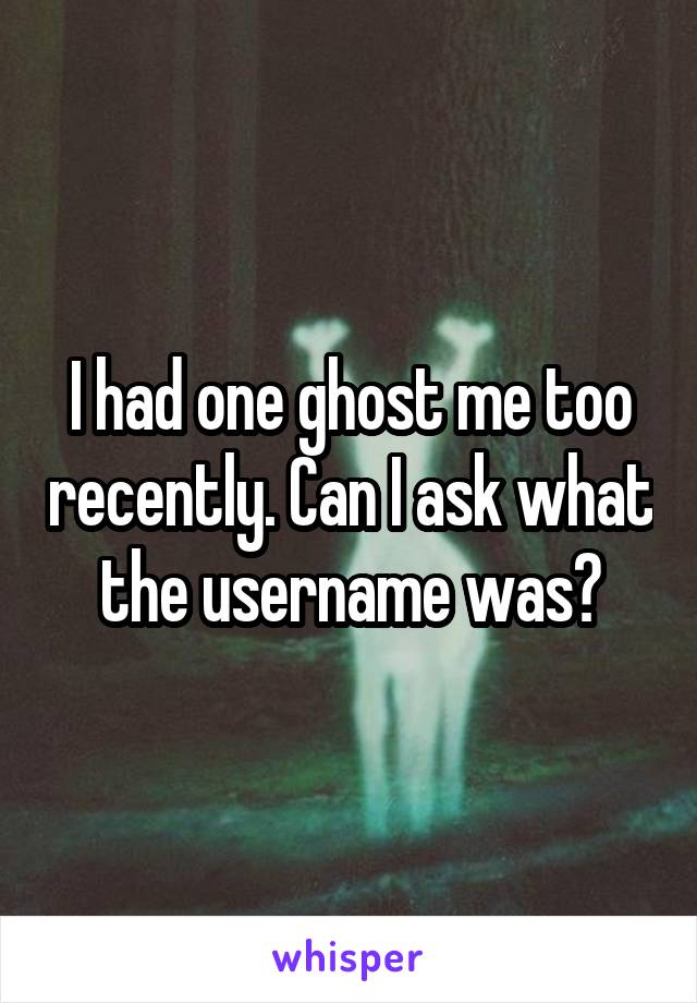 I had one ghost me too recently. Can I ask what the username was?