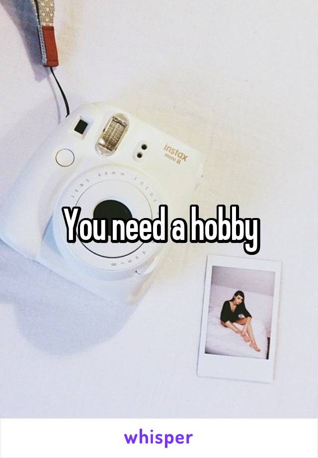 You need a hobby