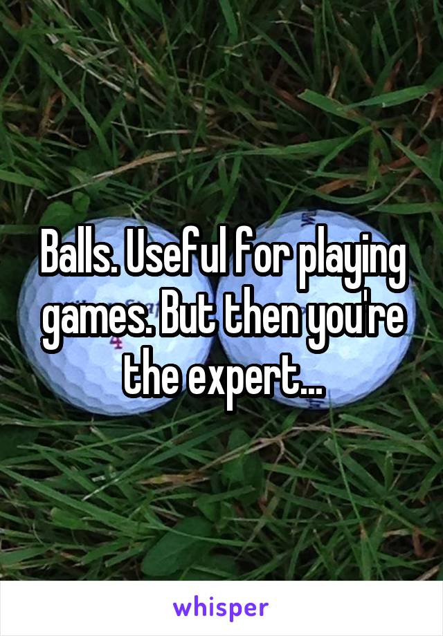 Balls. Useful for playing games. But then you're the expert...