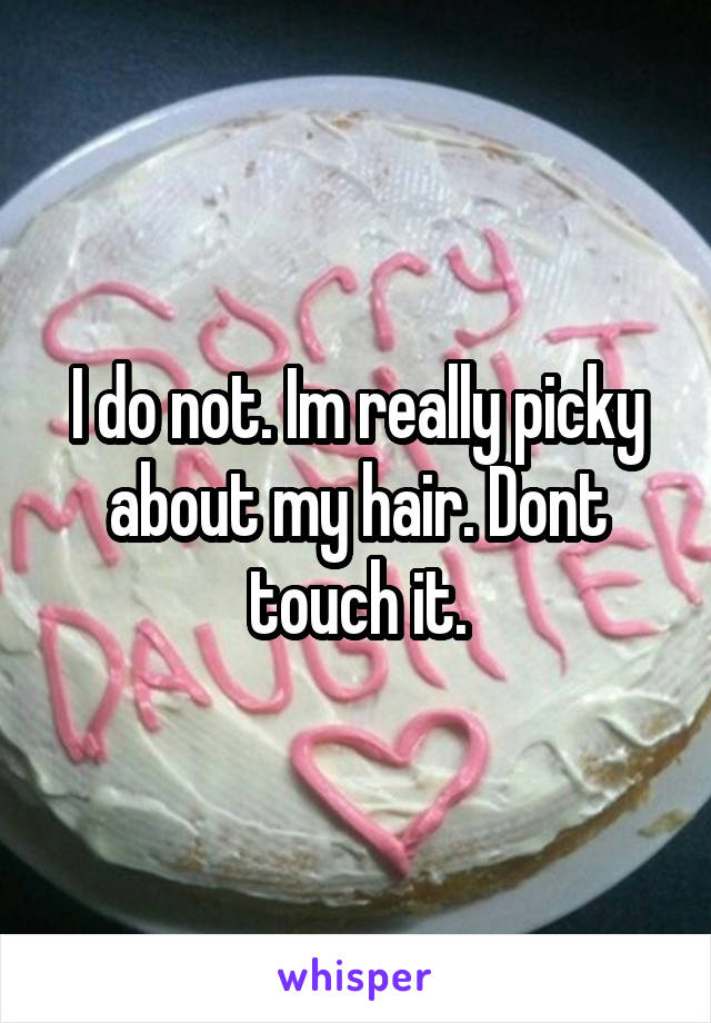 I do not. Im really picky about my hair. Dont touch it.