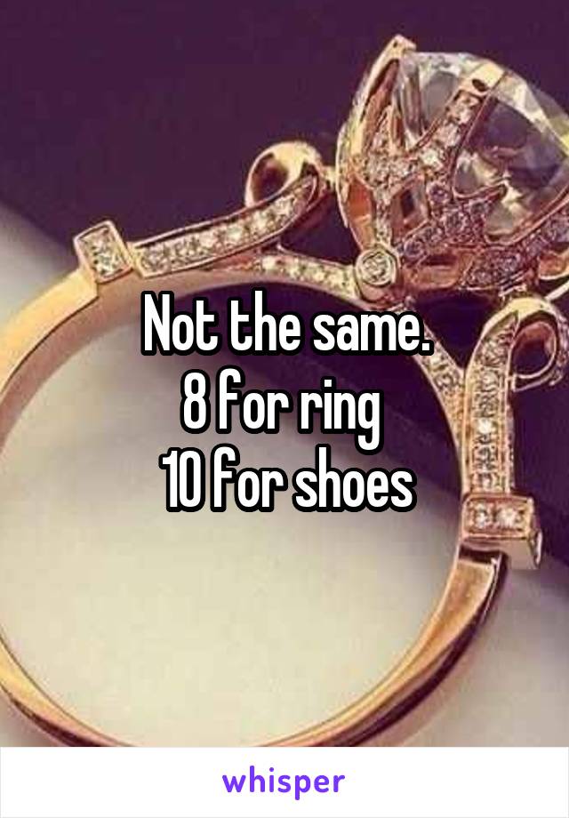 Not the same.
8 for ring 
10 for shoes