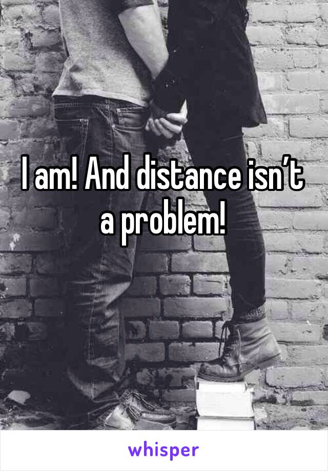 I am! And distance isn’t a problem!