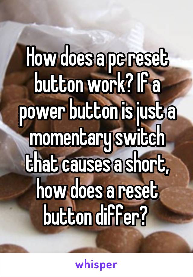 How does a pc reset button work? If a power button is just a momentary switch that causes a short, how does a reset button differ? 