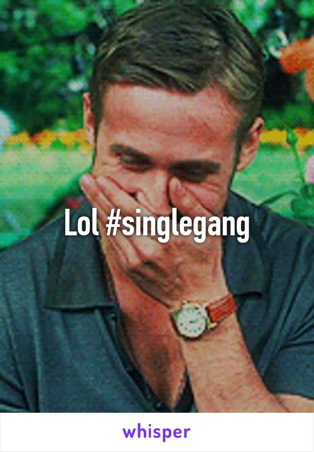 Lol #singlegang