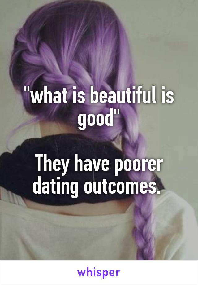 "what is beautiful is good"

They have poorer dating outcomes. 