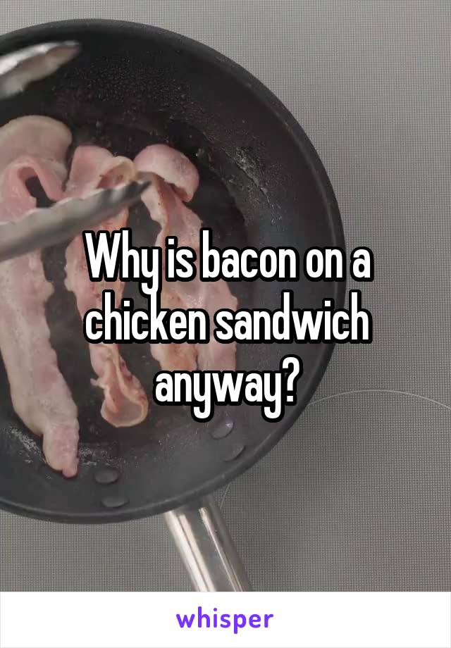 Why is bacon on a chicken sandwich anyway?