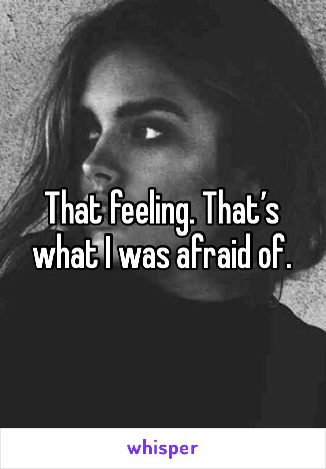 That feeling. That’s what I was afraid of. 