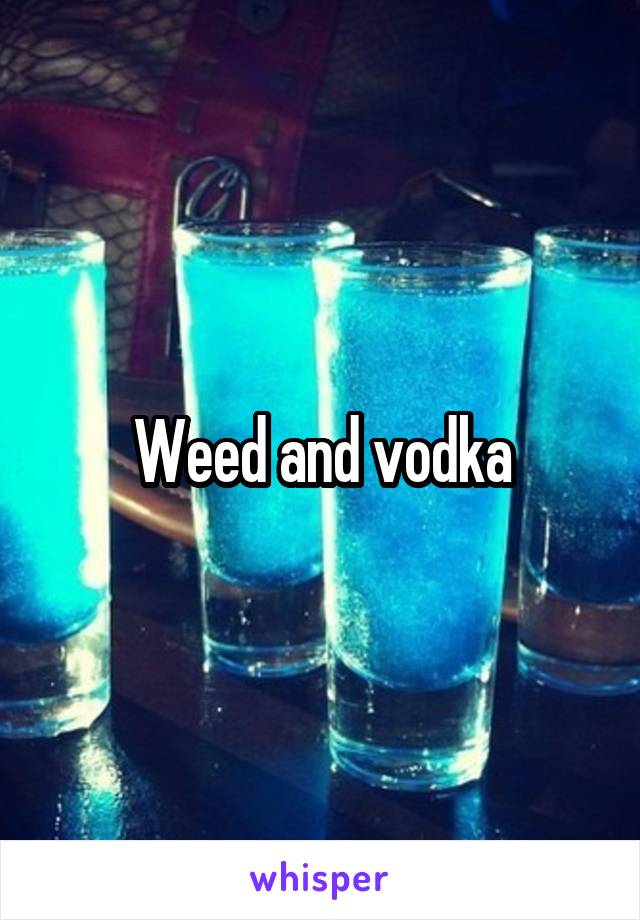 Weed and vodka