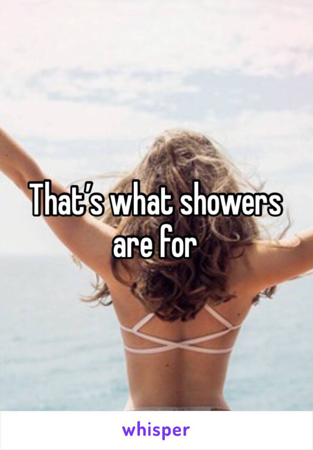 That’s what showers are for