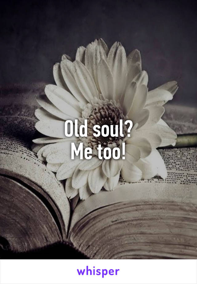 Old soul?
Me too!
