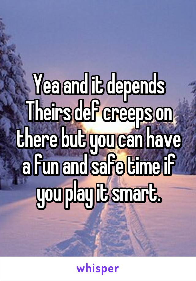 Yea and it depends Theirs def creeps on there but you can have a fun and safe time if you play it smart.
