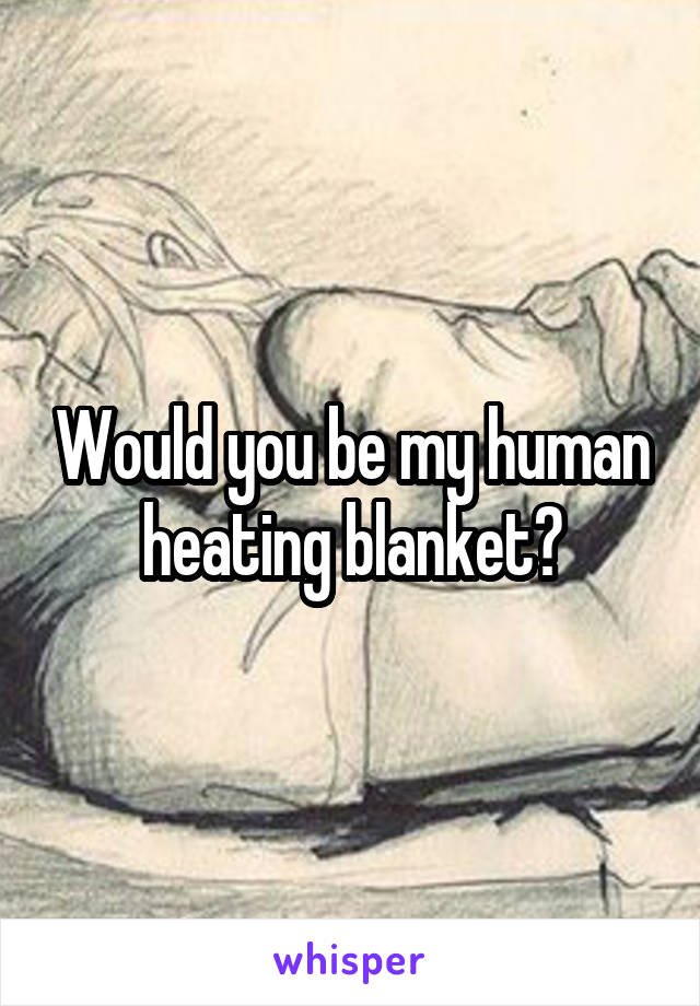 Would you be my human heating blanket?