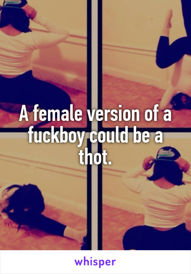 A female version of a fuckboy could be a thot.