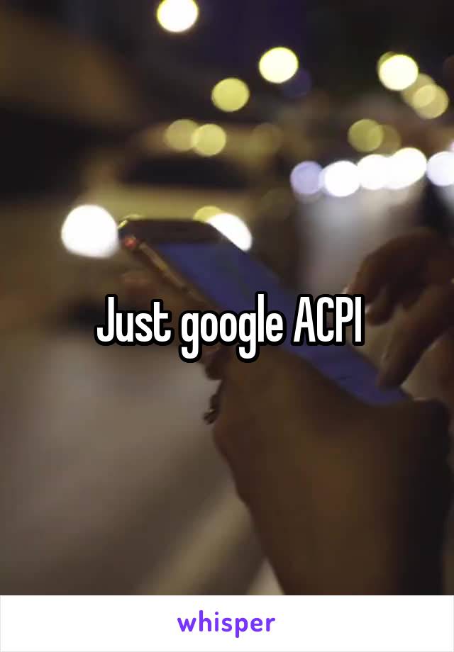 Just google ACPI