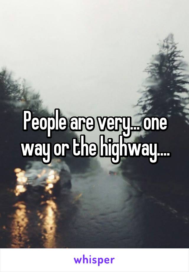 People are very... one way or the highway....