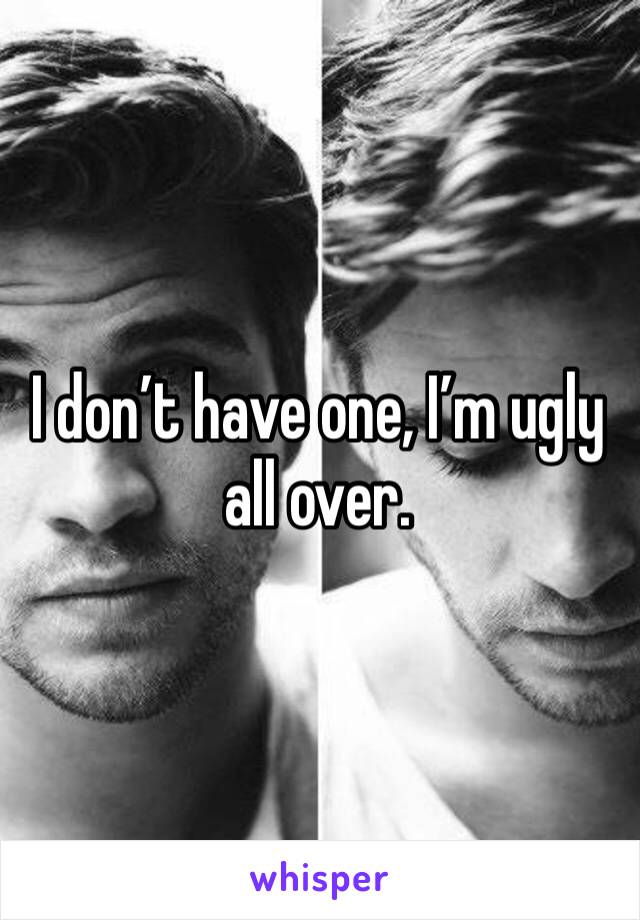 I don’t have one, I’m ugly all over.