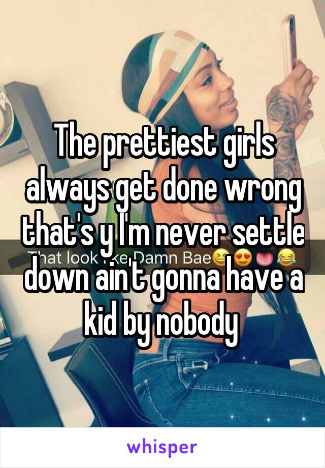 The prettiest girls always get done wrong that's y I'm never settle down ain't gonna have a kid by nobody 