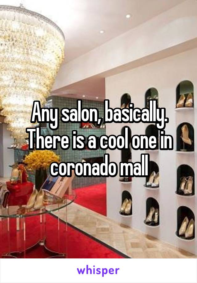 Any salon, basically. There is a cool one in coronado mall