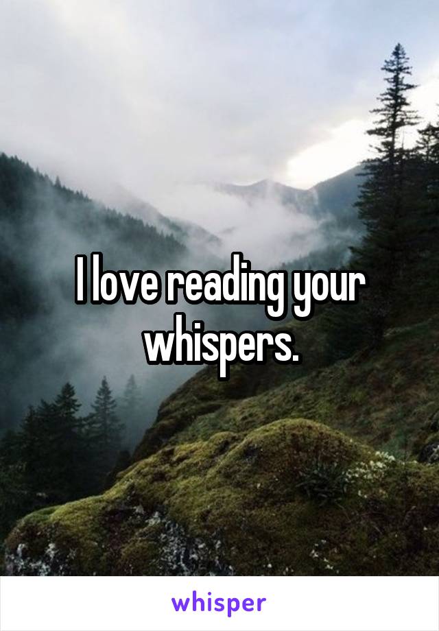 I love reading your whispers.