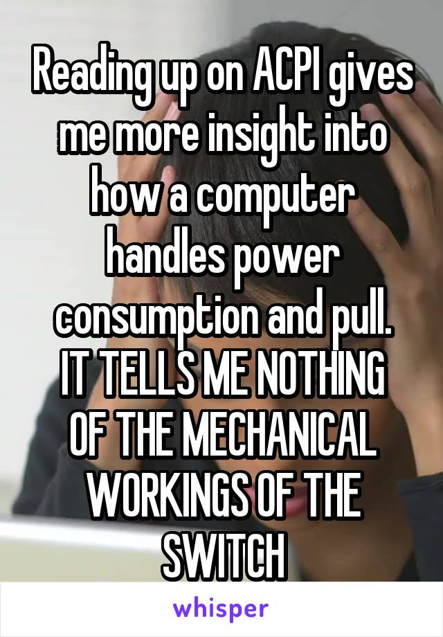 Reading up on ACPI gives me more insight into how a computer handles power consumption and pull.
IT TELLS ME NOTHING OF THE MECHANICAL WORKINGS OF THE SWITCH