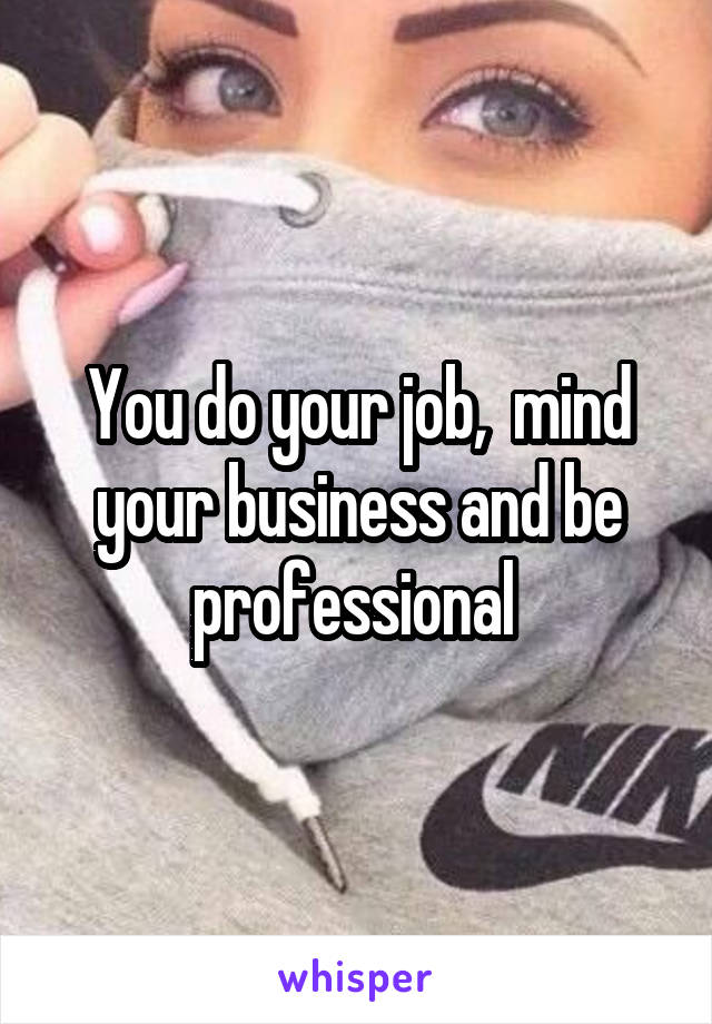 You do your job,  mind your business and be professional 