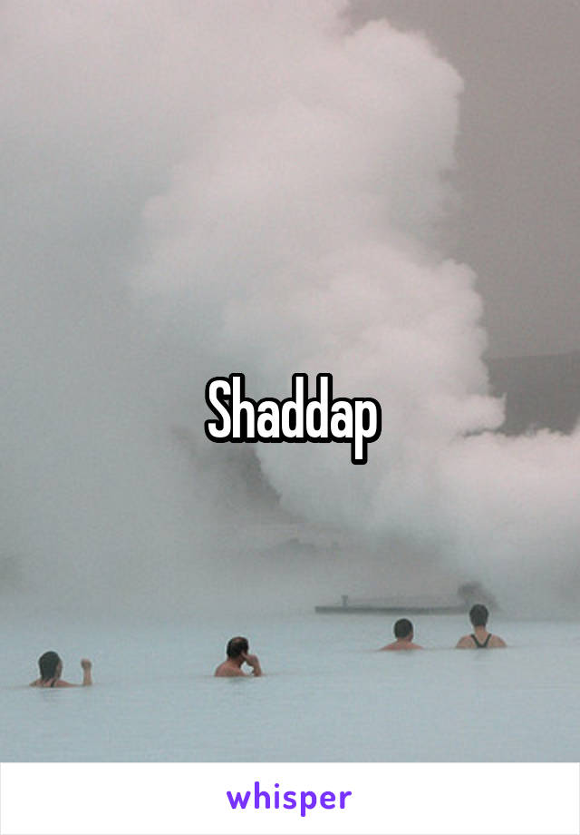 Shaddap