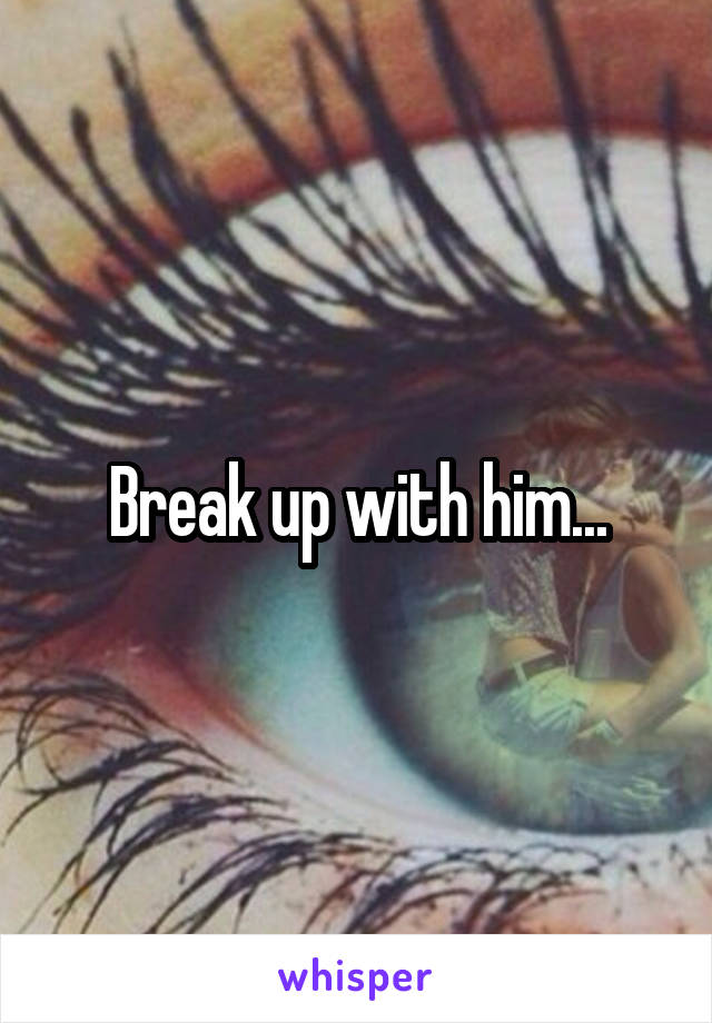 Break up with him...