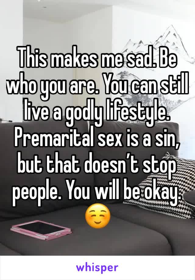 This makes me sad. Be who you are. You can still live a godly lifestyle. Premarital sex is a sin, but that doesn’t stop people. You will be okay. ☺️