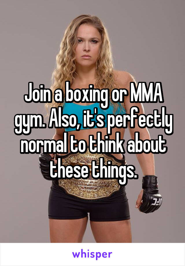 Join a boxing or MMA gym. Also, it's perfectly normal to think about these things.