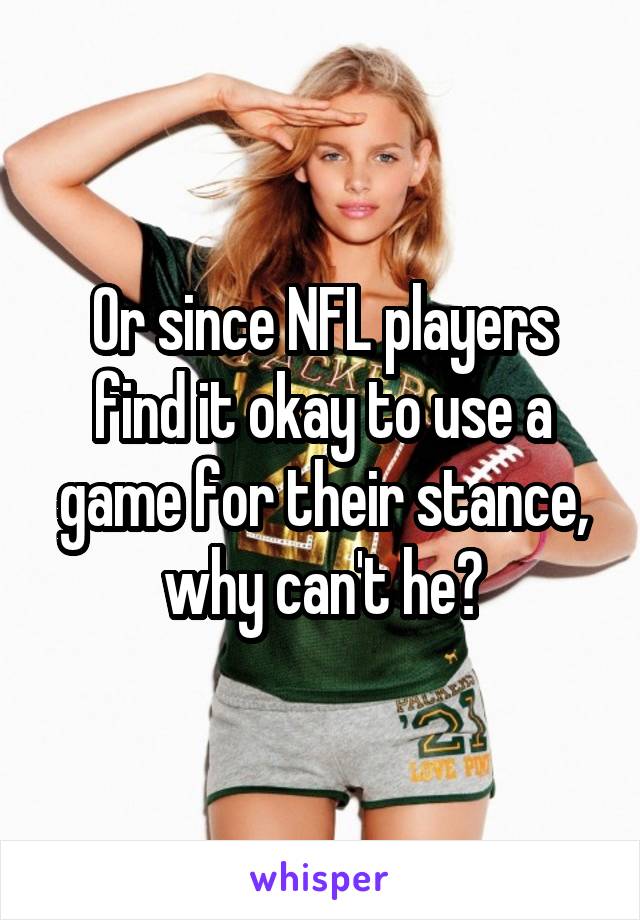 Or since NFL players find it okay to use a game for their stance, why can't he?