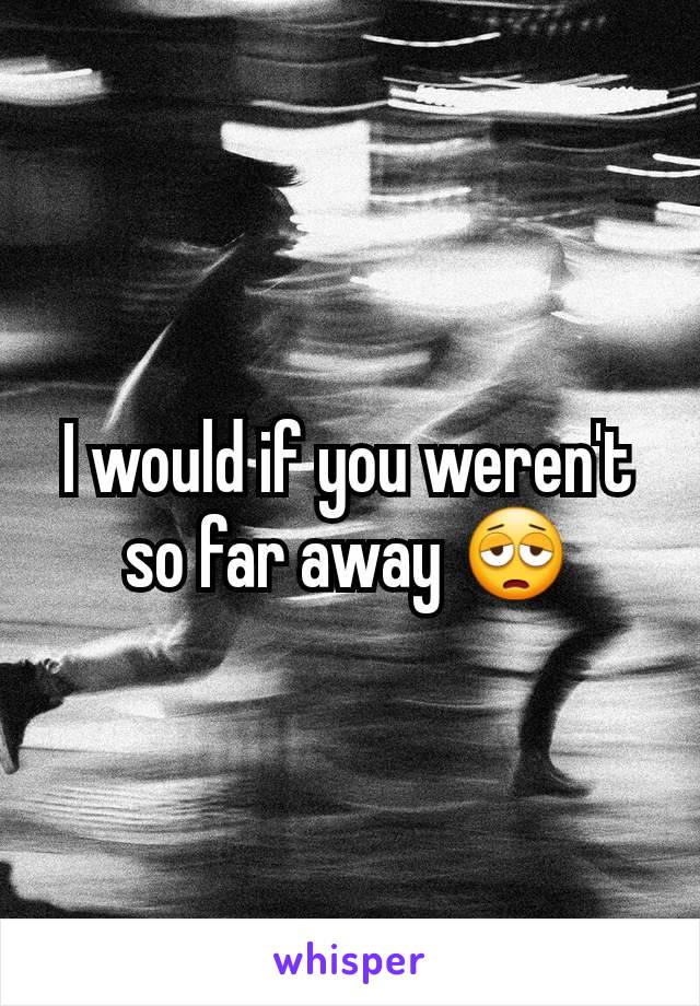 I would if you weren't so far away 😩