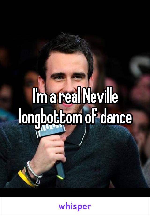 I'm a real Neville longbottom of dance